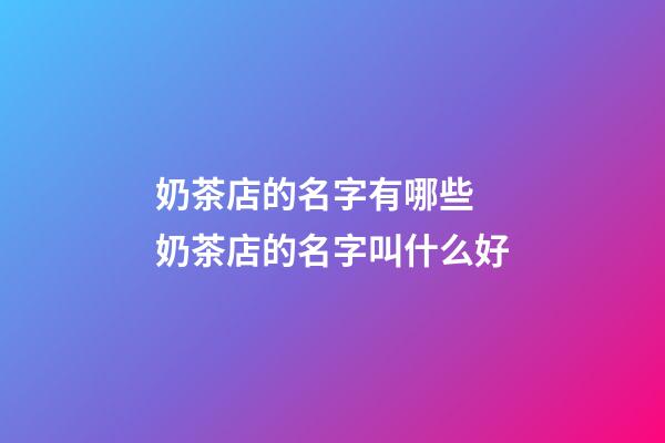 奶茶店的名字有哪些 奶茶店的名字叫什么好-第1張-店鋪起名-玄機派